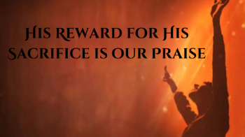 His Reward for His Sacrifice is our Praise Message Image